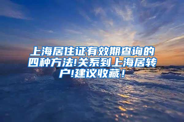 上海居住证有效期查询的四种方法!关系到上海居转户!建议收藏！