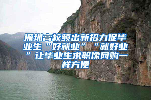 深圳高校频出新招力促毕业生“好就业”“就好业”让毕业生求职像网购一样方便