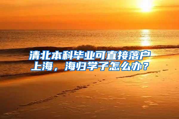 清北本科毕业可直接落户上海，海归学子怎么办？