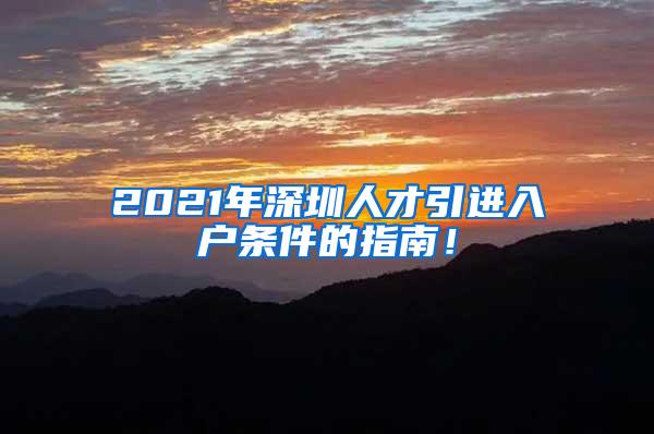 2021年深圳人才引进入户条件的指南！