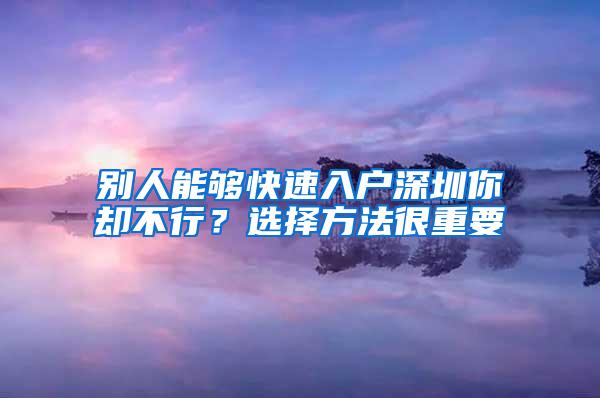 别人能够快速入户深圳你却不行？选择方法很重要