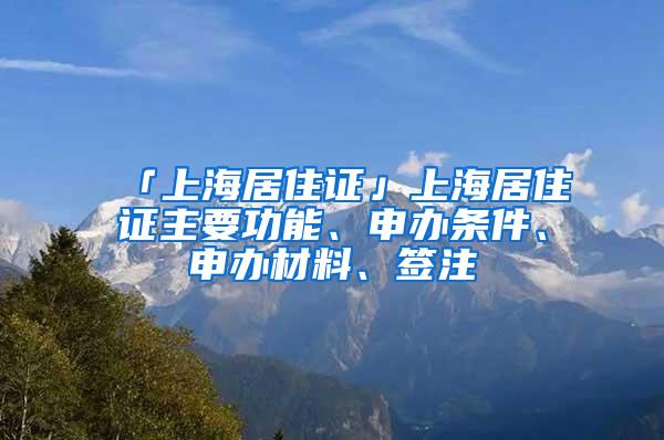 「上海居住证」上海居住证主要功能、申办条件、申办材料、签注