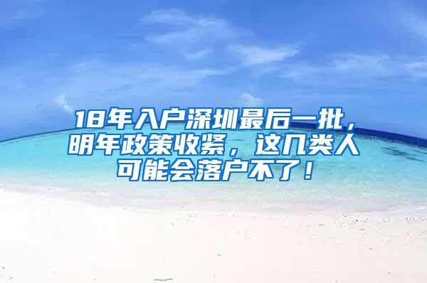 18年入户深圳最后一批，明年政策收紧，这几类人可能会落户不了！