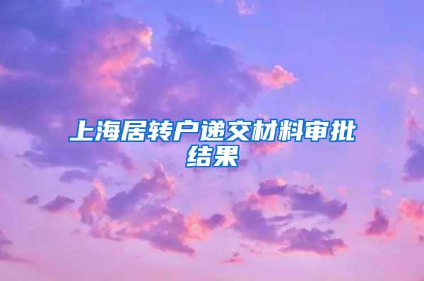 上海居转户递交材料审批结果