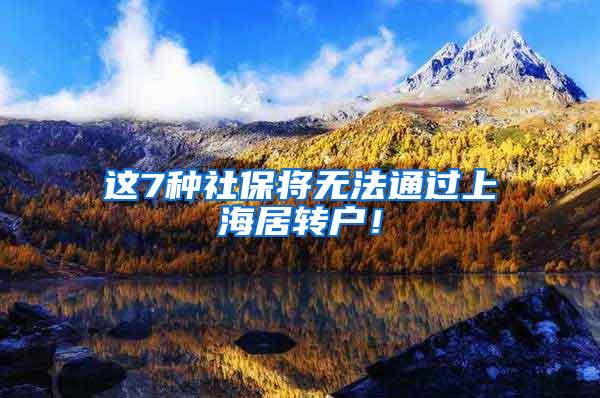 这7种社保将无法通过上海居转户！