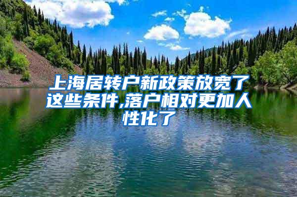 上海居转户新政策放宽了这些条件,落户相对更加人性化了