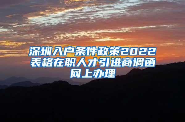 深圳入户条件政策2022表格在职人才引进商调函网上办理