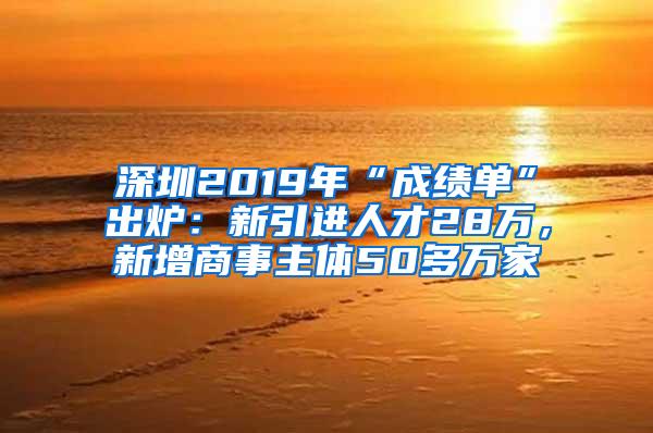 深圳2019年“成绩单”出炉：新引进人才28万，新增商事主体50多万家