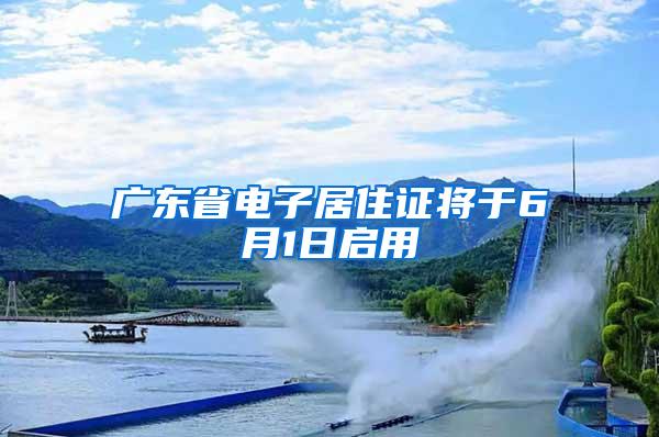 广东省电子居住证将于6月1日启用
