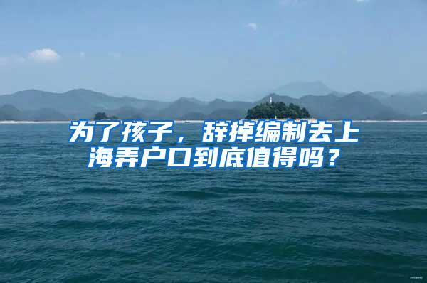 为了孩子，辞掉编制去上海弄户口到底值得吗？