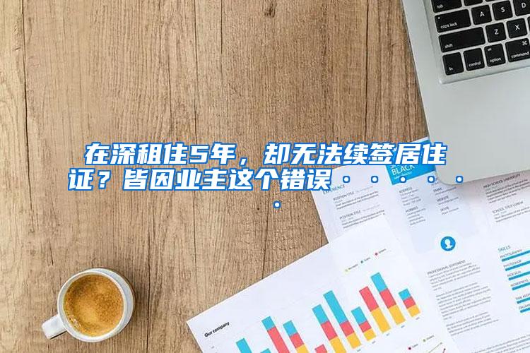 在深租住5年，却无法续签居住证？皆因业主这个错误······