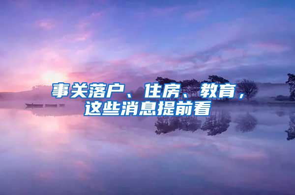 事关落户、住房、教育，这些消息提前看