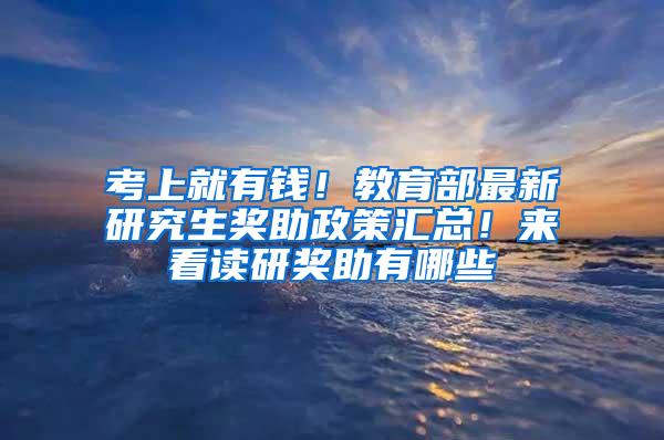 考上就有钱！教育部最新研究生奖助政策汇总！来看读研奖助有哪些