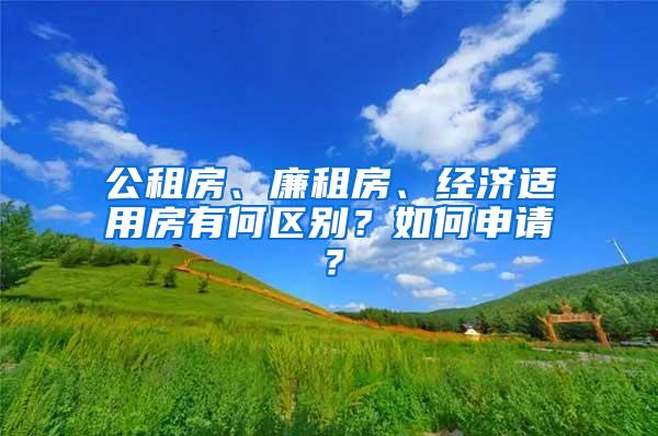 公租房、廉租房、经济适用房有何区别？如何申请？
