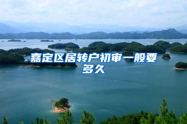 嘉定区居转户初审一般要多久