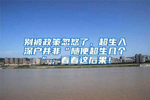 别被政策忽悠了，超生入深户并非“随便超生几个”，看看这后果！