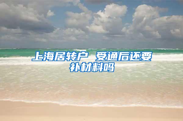 上海居转户 受通后还要补材料吗