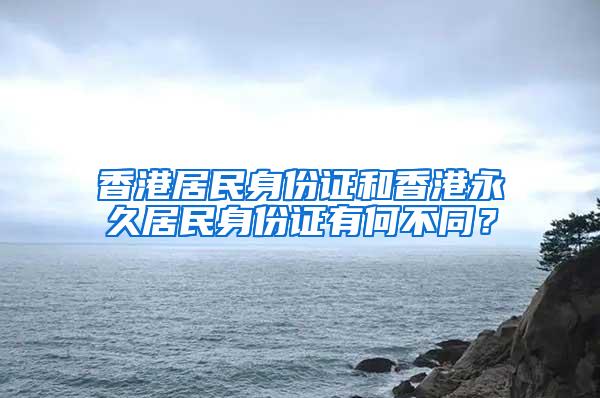 香港居民身份证和香港永久居民身份证有何不同？