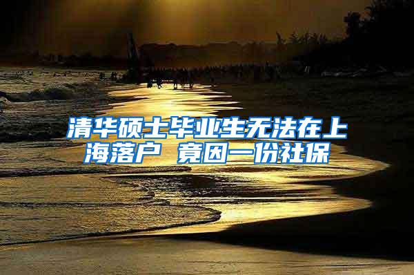 清华硕士毕业生无法在上海落户 竟因一份社保
