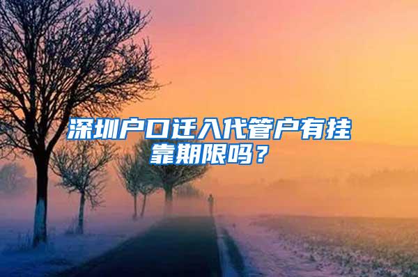 深圳户口迁入代管户有挂靠期限吗？