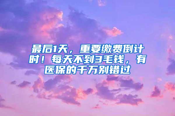 最后1天，重要缴费倒计时！每天不到3毛钱，有医保的千万别错过