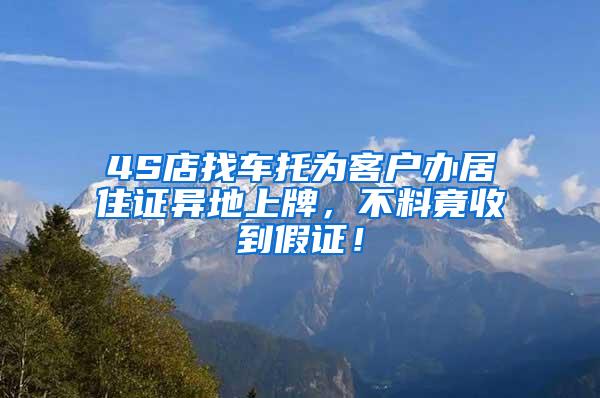 4S店找车托为客户办居住证异地上牌，不料竟收到假证！