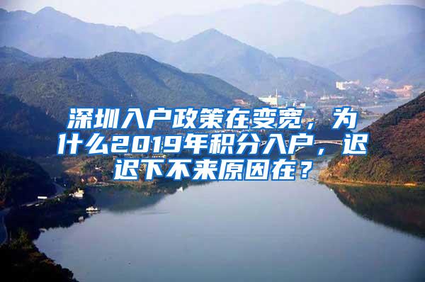 深圳入户政策在变宽，为什么2019年积分入户，迟迟下不来原因在？