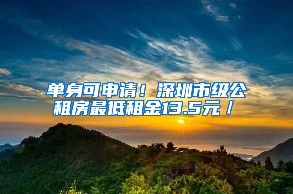 单身可申请！深圳市级公租房最低租金13.5元／㎡