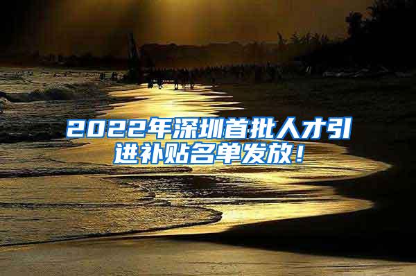 2022年深圳首批人才引进补贴名单发放！