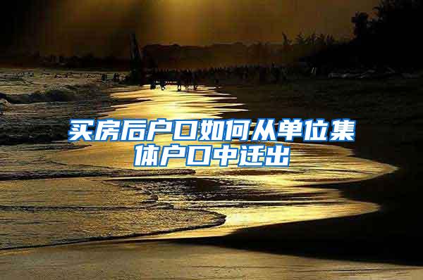 买房后户口如何从单位集体户口中迁出