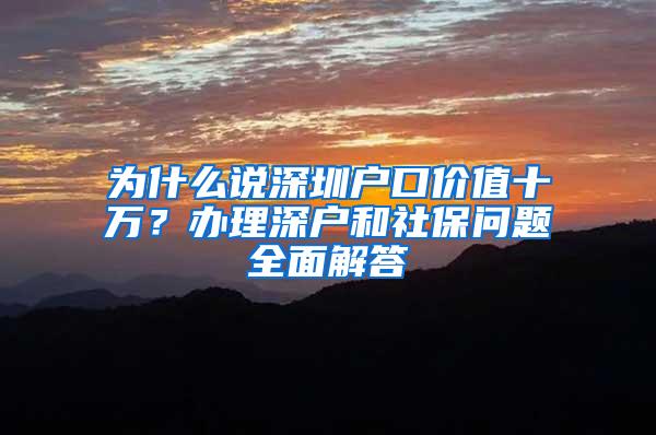 为什么说深圳户口价值十万？办理深户和社保问题全面解答