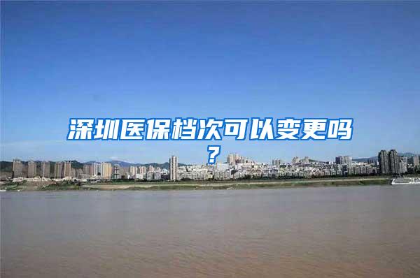 深圳医保档次可以变更吗？