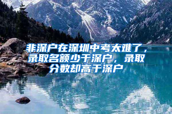 非深户在深圳中考太难了，录取名额少于深户，录取分数却高于深户