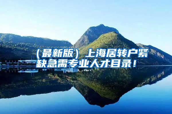 （最新版）上海居转户紧缺急需专业人才目录！