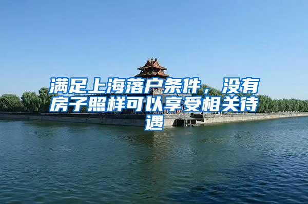 满足上海落户条件，没有房子照样可以享受相关待遇
