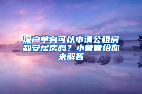 深户单身可以申请公租房和安居房吗？小曾曾给你来解答