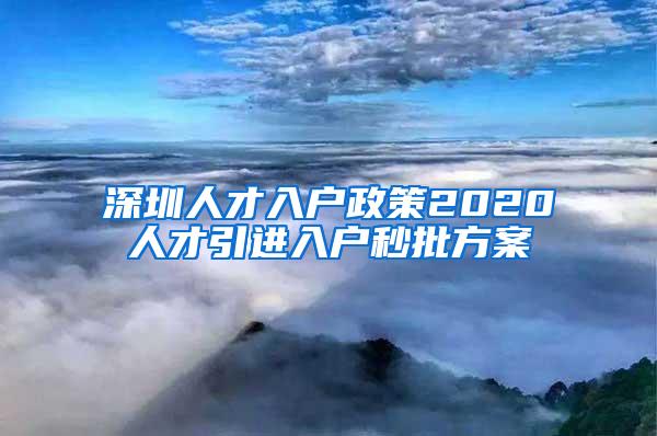 深圳人才入户政策2020人才引进入户秒批方案