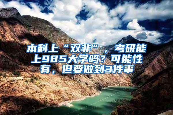 本科上“双非”，考研能上985大学吗？可能性有，但要做到3件事