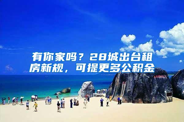 有你家吗？28城出台租房新规，可提更多公积金