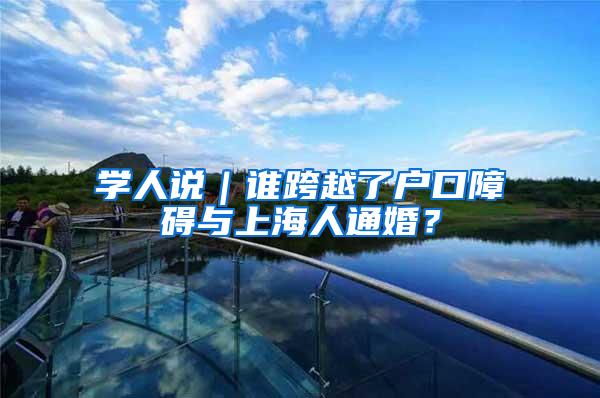 学人说｜谁跨越了户口障碍与上海人通婚？