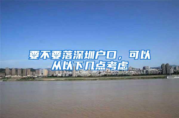 要不要落深圳户口，可以从以下几点考虑