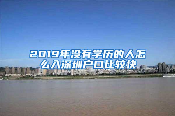 2019年没有学历的人怎么入深圳户口比较快