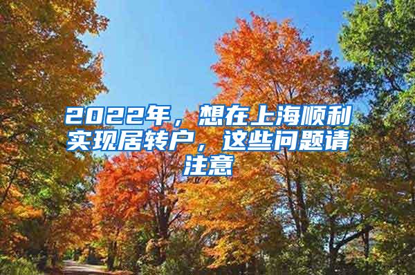 2022年，想在上海顺利实现居转户，这些问题请注意