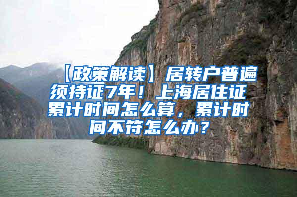 【政策解读】居转户普遍须持证7年！上海居住证累计时间怎么算，累计时间不符怎么办？