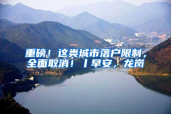 重磅！这类城市落户限制，全面取消！丨早安，龙岗