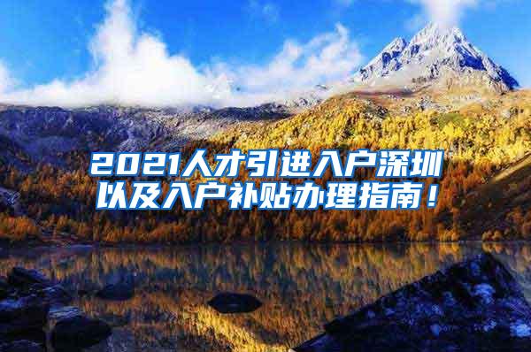 2021人才引进入户深圳以及入户补贴办理指南！