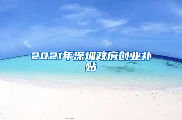 2021年深圳政府创业补贴
