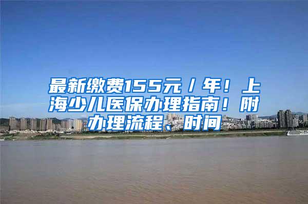 最新缴费155元／年！上海少儿医保办理指南！附办理流程、时间