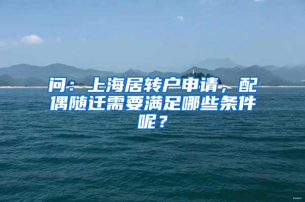 问：上海居转户申请，配偶随迁需要满足哪些条件呢？