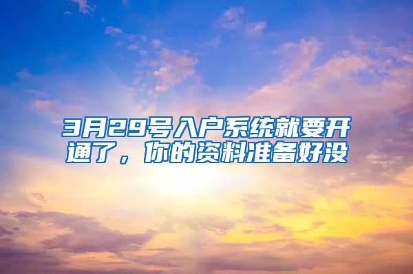 3月29号入户系统就要开通了，你的资料准备好没